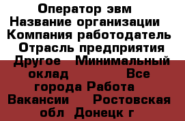 Оператор эвм › Название организации ­ Компания-работодатель › Отрасль предприятия ­ Другое › Минимальный оклад ­ 15 000 - Все города Работа » Вакансии   . Ростовская обл.,Донецк г.